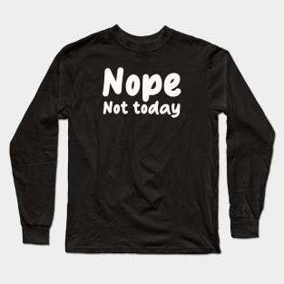 nope not today Long Sleeve T-Shirt